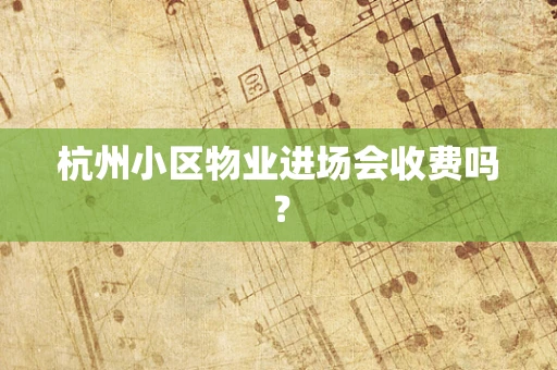 杭州小区物业进场会收费吗？