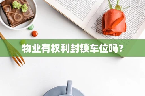 物业有权利封锁车位吗？