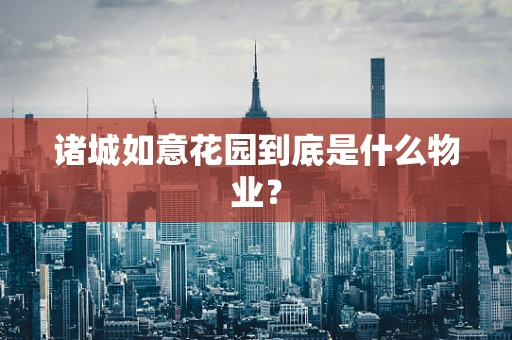 诸城如意花园到底是什么物业？