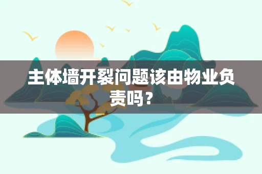 主体墙开裂问题该由物业负责吗？