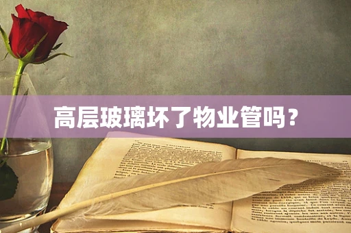 高层玻璃坏了物业管吗？