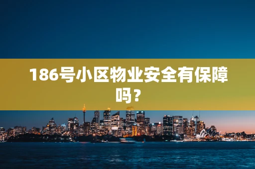 186号小区物业安全有保障吗？