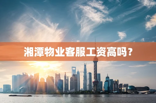 湘潭物业客服工资高吗？