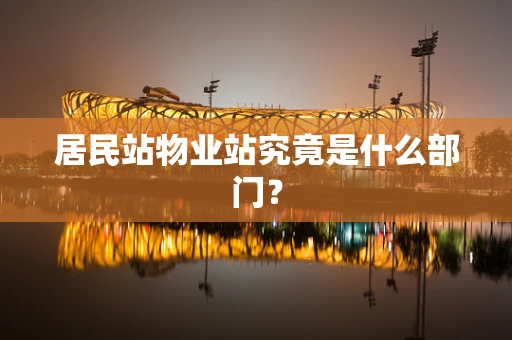 居民站物业站究竟是什么部门？