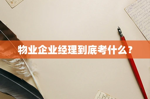 物业企业经理到底考什么？