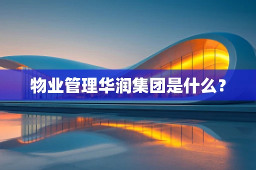 物业管理华润集团是什么？