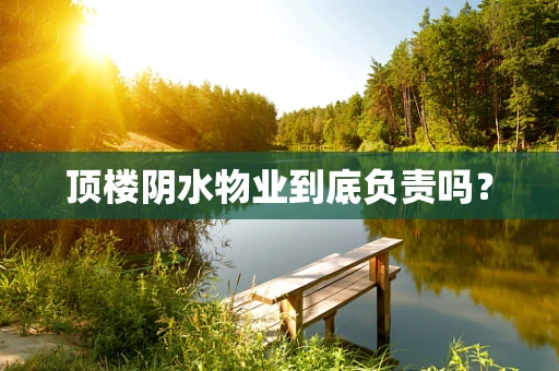 顶楼阴水物业到底负责吗？