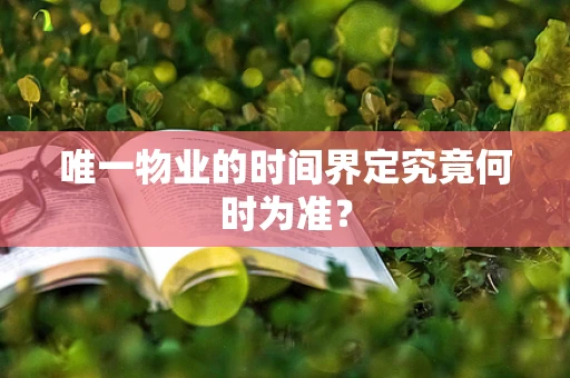 唯一物业的时间界定究竟何时为准？