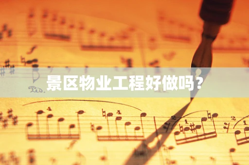 景区物业工程好做吗？