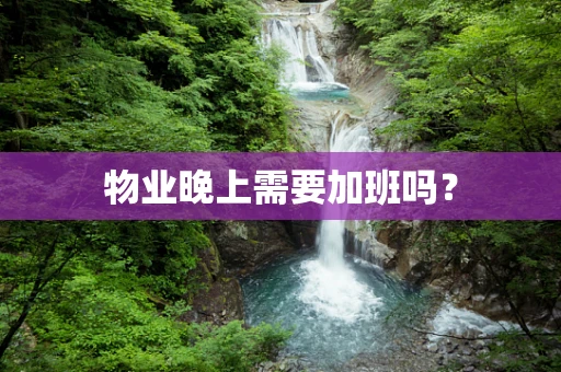 物业晚上需要加班吗？