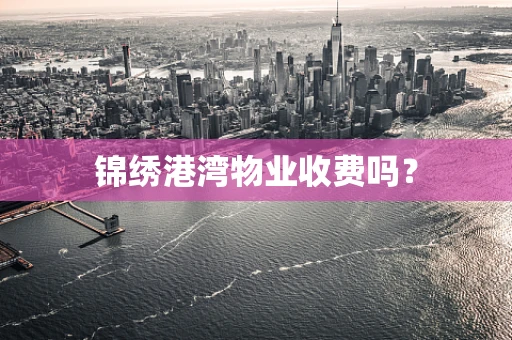 锦绣港湾物业收费吗？