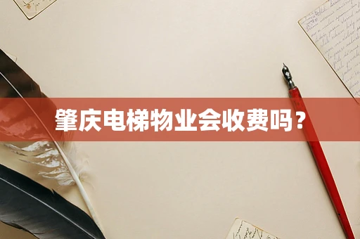 肇庆电梯物业会收费吗？
