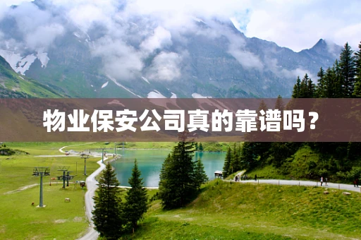 物业保安公司真的靠谱吗？