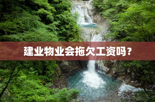 建业物业会拖欠工资吗？