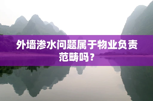 外墙渗水问题属于物业负责范畴吗？