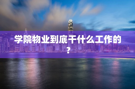 学院物业到底干什么工作的？