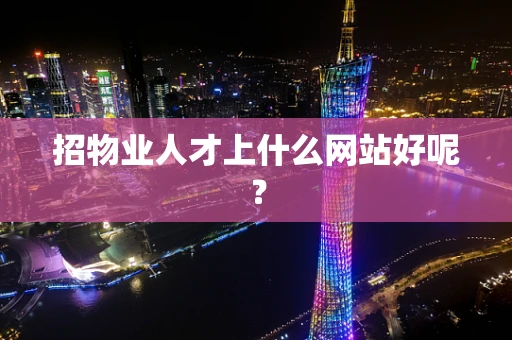 招物业人才上什么网站好呢？