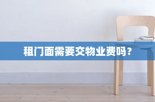 租门面需要交物业费吗？
