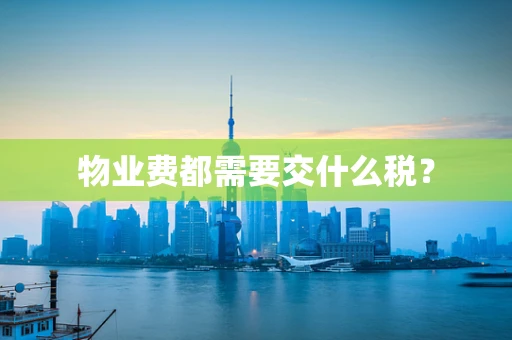 物业费都需要交什么税？