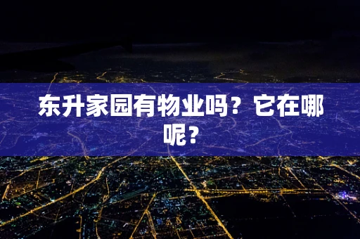 东升家园有物业吗？它在哪呢？