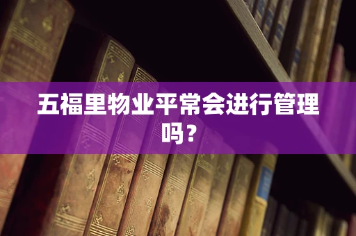 五福里物业平常会进行管理吗？