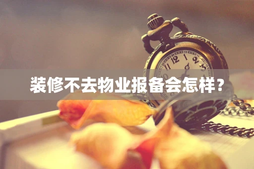 装修不去物业报备会怎样？