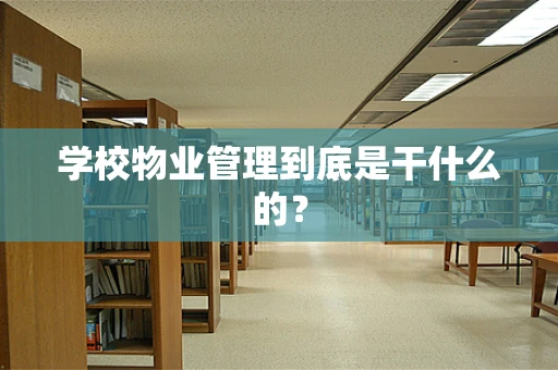 学校物业管理到底是干什么的？