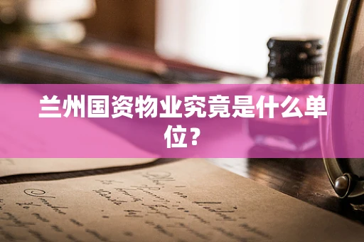 兰州国资物业究竟是什么单位？