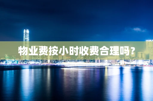 物业费按小时收费合理吗？
