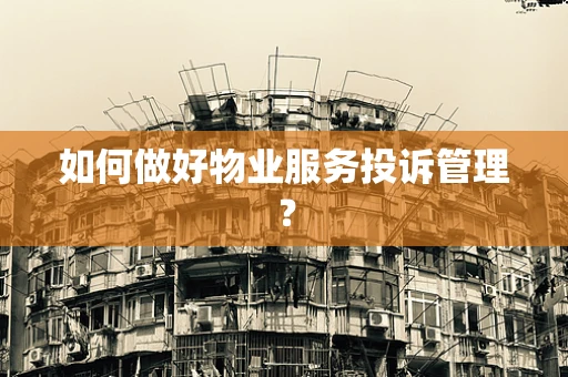 如何做好物业服务投诉管理？