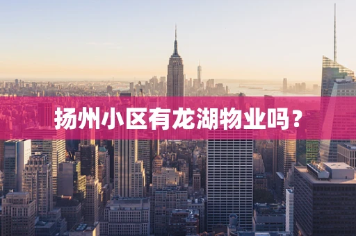 扬州小区有龙湖物业吗？