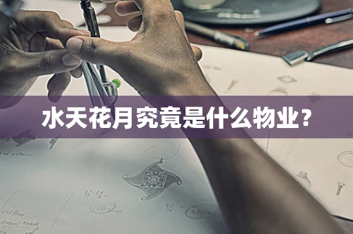 水天花月究竟是什么物业？