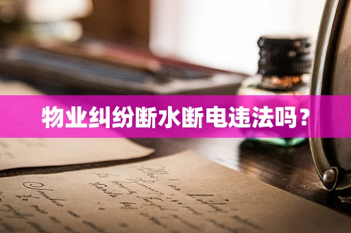 物业纠纷断水断电违法吗？