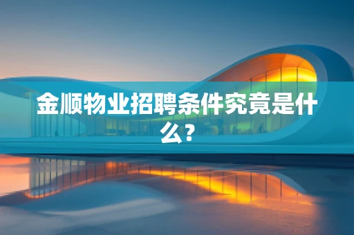 金顺物业招聘条件究竟是什么？