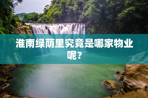 淮南绿荫里究竟是哪家物业呢？