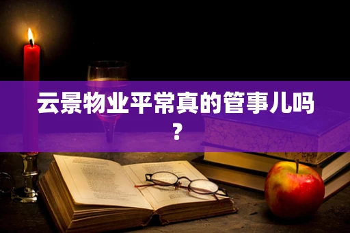 云景物业平常真的管事儿吗？