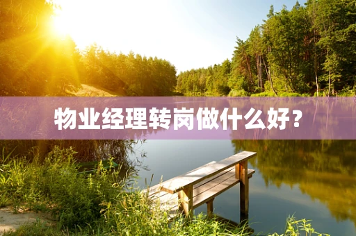 物业经理转岗做什么好？