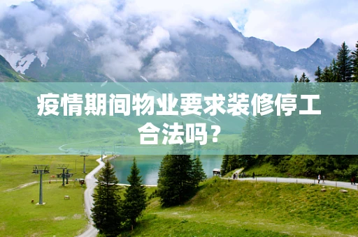 疫情期间物业要求装修停工合法吗？