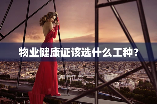 物业健康证该选什么工种？