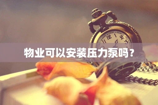 物业可以安装压力泵吗？