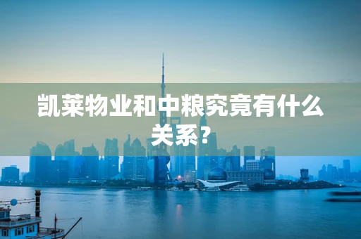 凯莱物业和中粮究竟有什么关系？