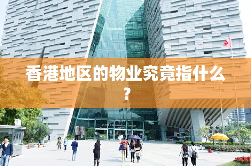 香港地区的物业究竟指什么？