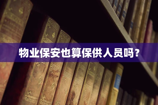 物业保安也算保供人员吗？