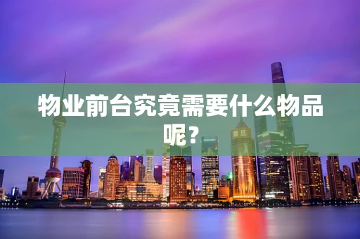 物业前台究竟需要什么物品呢？