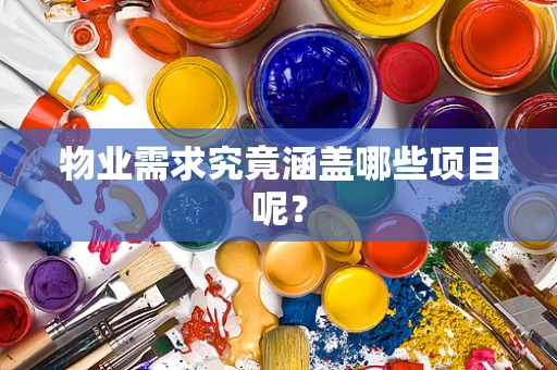 物业需求究竟涵盖哪些项目呢？