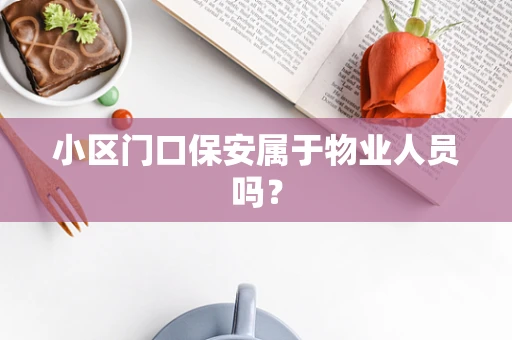 小区门口保安属于物业人员吗？