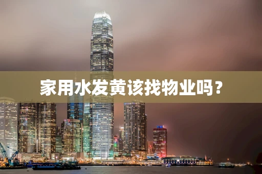 家用水发黄该找物业吗？