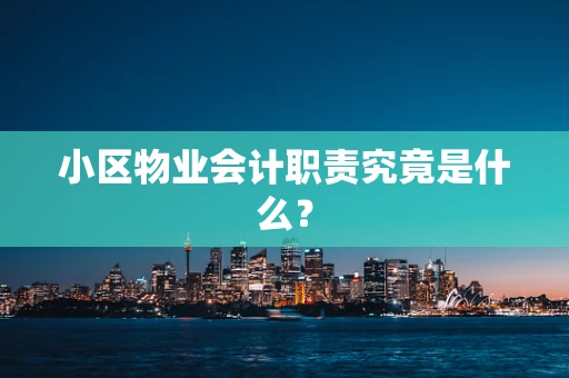 小区物业会计职责究竟是什么？