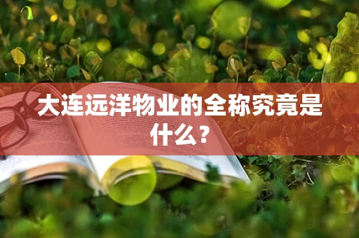 大连远洋物业的全称究竟是什么？