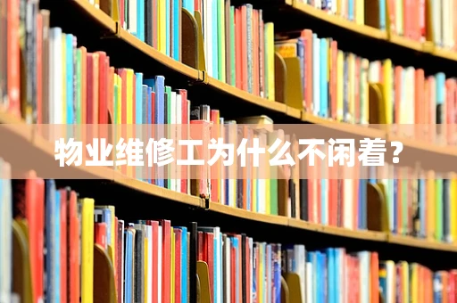 物业维修工为什么不闲着？